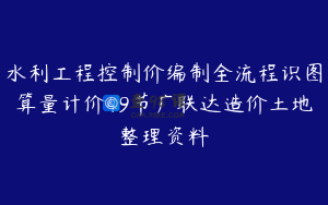 水利工程控制价编制全流程识图算量计价49节广联达造价土地整理资料