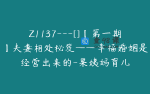 Z1137—[]【第一期】夫妻相处秘笈——幸福婚姻是经营出来的-果姨妈育儿