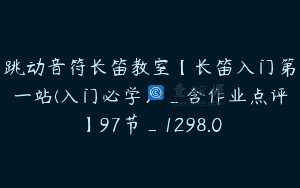 跳动音符长笛教室【长笛入门第一站(入门必学）_含作业点评】97节_1298.0