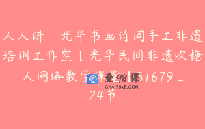 人人讲_光华书画诗词手工非遗培训工作室【光华民间非遗吹糖人网络教学课堂】51679_24节