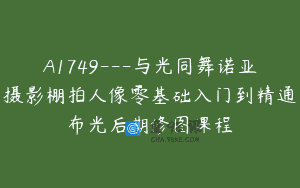 A1749—与光同舞诺亚摄影棚拍人像零基础入门到精通布光后期修图课程