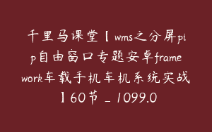 千里马课堂【wms之分屏pip自由窗口专题安卓framework车载手机车机系统实战】60节_1099.0