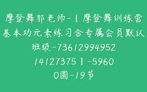 摩登舞郭老师-【摩登舞训练营基本功元素练习含专属会员默认班级-7361299495214127375】-59600圆-19节