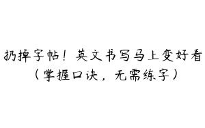 扔掉字帖！英文书写马上变好看（掌握口诀，无需练字）