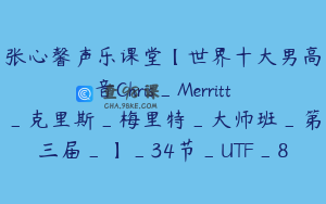 张心馨声乐课堂【世界十大男高音Chris_Merritt_克里斯_梅里特_大师班_第三届_】_34节_UTF_8