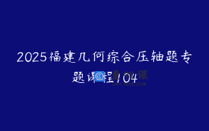 2025福建几何综合压轴题专题课程104