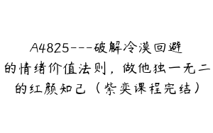 A4825---破解冷漠回避的情绪价值法则，做他独一无二的红颜知己（紫奕课程完结）
