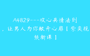 A4829---攻心共情法则，让男人为你敞开心扉【紫奕视频新课】