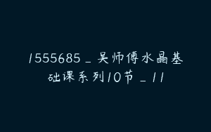 1555685_吴师傅水晶基础课系列10节_11