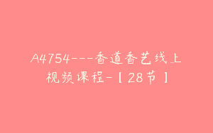A4754---香道香艺线上视频课程-【28节】