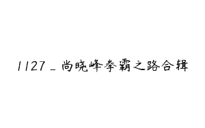 1127_尚晓峰拳霸之路合辑