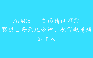 A1405—负面情绪疗愈冥想_每天几分钟，教你做情绪的主人