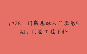 1428_门窗基础入门班第5期：门窗工程下料