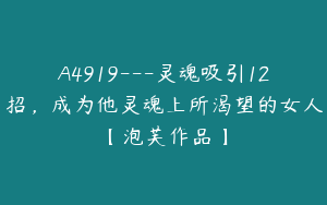 A4919---灵魂吸引12招，成为他灵魂上所渴望的女人【泡芙作品】