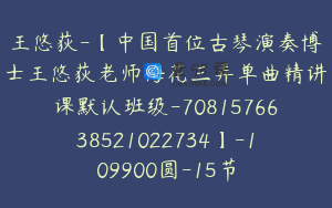 王悠荻-【中国首位古琴演奏博士王悠荻老师梅花三弄单曲精讲课默认班级-7081576638521022734】-109900圆-15节