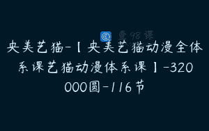 央美艺猫-【央美艺猫动漫全体系课艺猫动漫体系课】-320000圆-116节