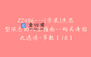 Z2486---[学浪]焦虑型依恋的人生指南--购买请拍此选项-节数【18】