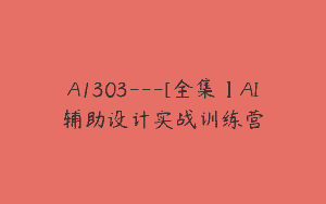 A1303—[全集】AI辅助设计实战训练营
