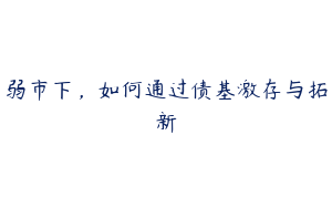 弱市下，如何通过债基激存与拓新