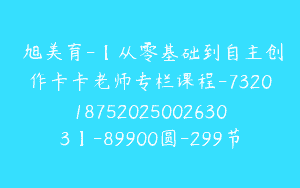 東旭美育-【从零基础到自主创作卡卡老师专栏课程-7320187520250026303】-89900圆-299节
