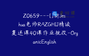 Z0659---[]新Jeshua老师RAZGHIJ精读复述课40课作业批改-OrganicEnglish