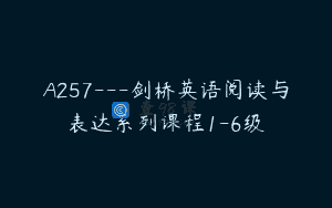 A257—剑桥英语阅读与表达系列课程1-6级