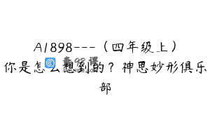 A1898—（四年级上）你是怎么想到的？神思妙形俱乐部