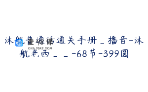 沐航普通话通关手册_播音-沐航老西__-68节-399圆