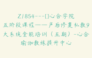 Z1854---[]心合学院五阶段课程——产后修复私教9大系统全能培训（五期）-心合瑜伽教练提升中心