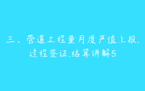 三、管道工程量月度产值上报.过程签证.结算讲解5