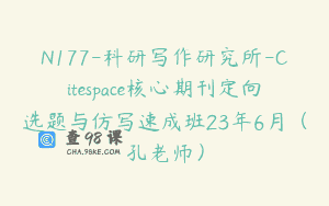 N177-科研写作研究所-Citespace核心期刊定向选题与仿写速成班23年6月（孔老师）