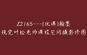 Z2165---[优课]瀚墨视觉叶松老师课程空间摄影修图