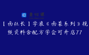 【卤社长】学浪《卤菜系列》视频资料含配方学会可开店77