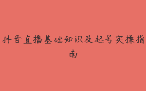 抖音直播基础知识及起号实操指南