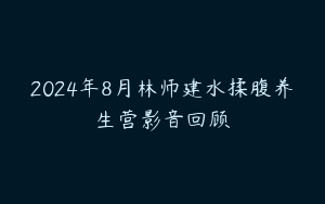 2024年8月林师建水揉腹养生营影音回顾