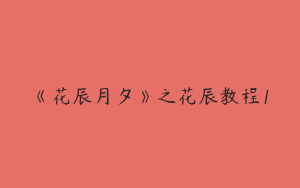 《花辰月夕》之花辰教程1