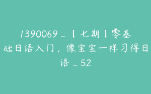 1390069_【七期】零基础日语入门，像宝宝一样习得日语_52