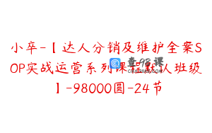 小卒-【达人分销及维护全案SOP实战运营系列课程默认班级】-98000圆-24节