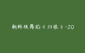 朝鲜族舞蹈《归根》-20