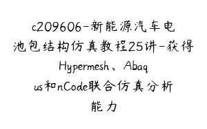 c209606-新能源汽车电池包结构仿真教程25讲-获得Hypermesh、Abaqus和nCode联合仿真分析能力