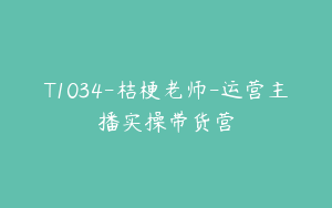 T1034-桔梗老师-运营主播实操带货营