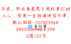学浪_职业有意思【用故事打动人心，受用一生的演讲写作课：默认班级-7078233689955506440】299.0圆122节