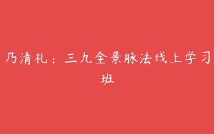 乃清礼：三九全景脉法线上学习班