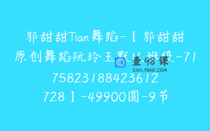 郭甜甜Tian舞蹈-【郭甜甜原创舞蹈阮玲玉默认班级-7175823188423612728】-49900圆-9节