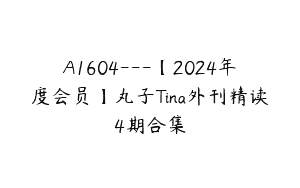 A1604—【2024年度会员】丸子Tina外刊精读4期合集