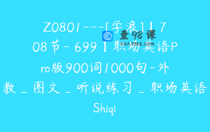 Z0801---[学浪]【708节-￥699】职场英语Pro版900词1000句-外教_图文_听说练习_职场英语Shiqi