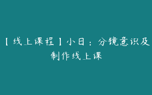 【线上课程】小日：分镜意识及制作线上课