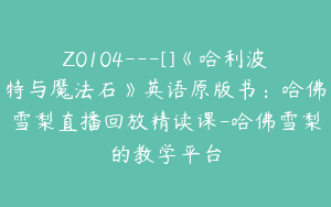 Z0104---[]《哈利波特与魔法石》英语原版书：哈佛雪梨直播回放精读课-哈佛雪梨的教学平台