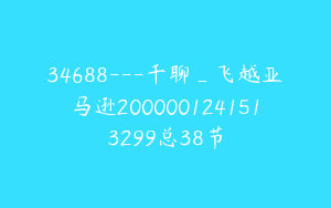 34688---千聊_飞越亚马逊2000001241513299总38节