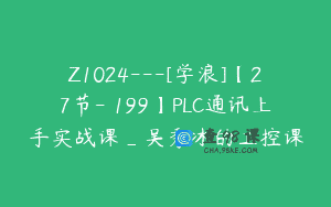Z1024—[学浪]【27节-￥199】PLC通讯上手实战课_吴秀冰的工控课